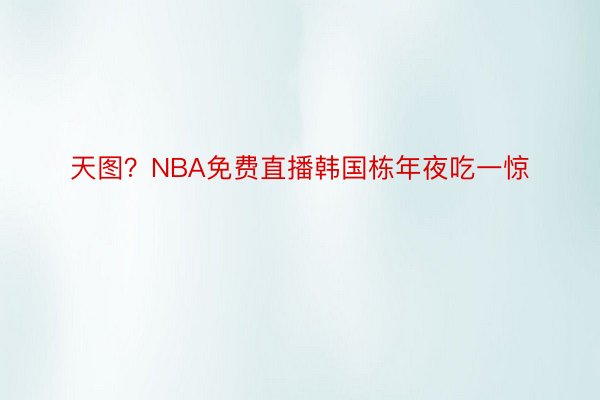 天图？NBA免费直播韩国栋年夜吃一惊