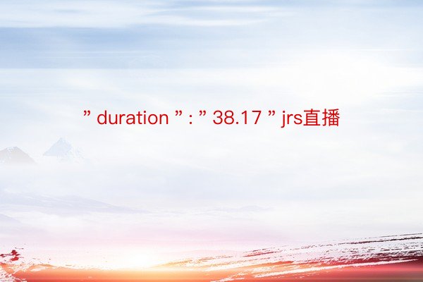 ＂duration＂:＂38.17＂jrs直播