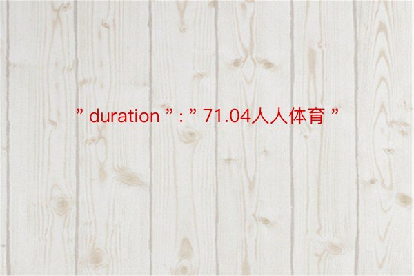 ＂duration＂:＂71.04人人体育＂