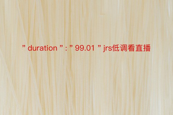 ＂duration＂:＂99.01＂jrs低调看直播