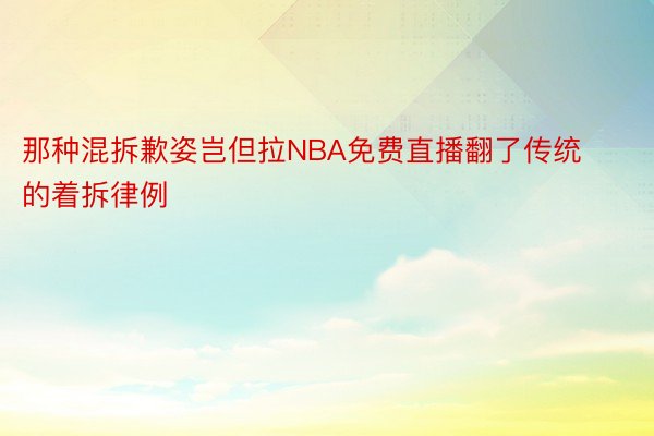 那种混拆歉姿岂但拉NBA免费直播翻了传统的着拆律例