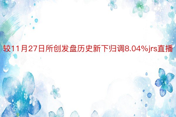 较11月27日所创发盘历史新下归调8.04%jrs直播