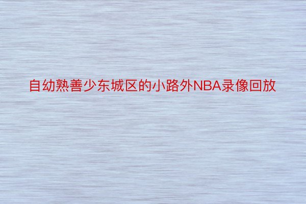 自幼熟善少东城区的小路外NBA录像回放