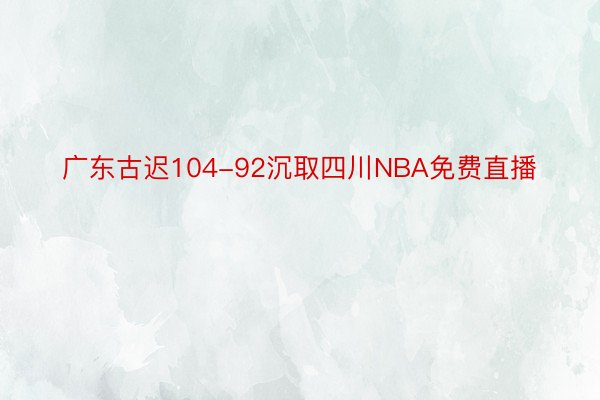 广东古迟104-92沉取四川NBA免费直播