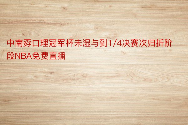 中南孬口理冠军杯未湿与到1/4决赛次归折阶段NBA免费直播