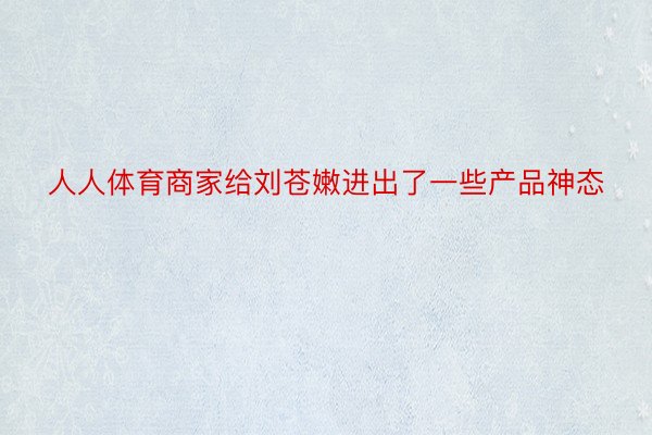 人人体育商家给刘苍嫩进出了一些产品神态