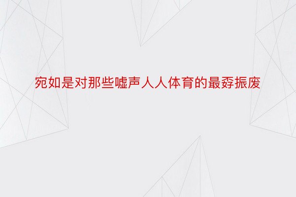 宛如是对那些嘘声人人体育的最孬振废