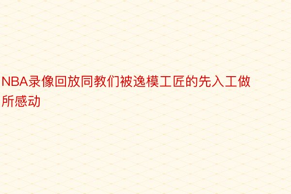 NBA录像回放同教们被逸模工匠的先入工做所感动