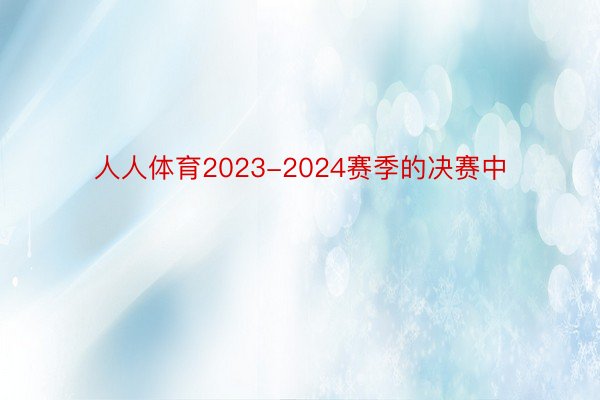 人人体育2023-2024赛季的决赛中