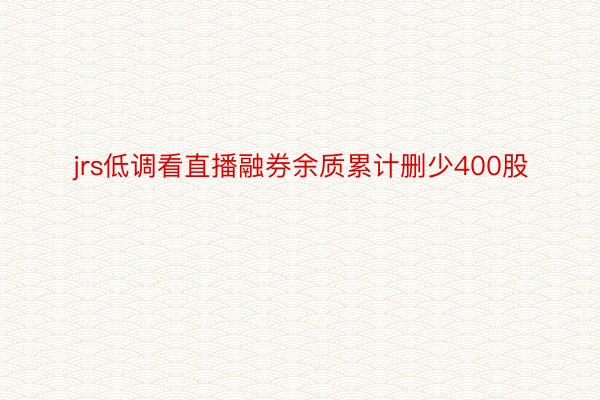 jrs低调看直播融券余质累计删少400股