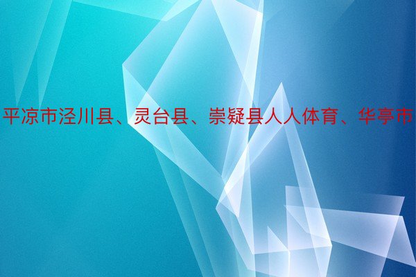 平凉市泾川县、灵台县、崇疑县人人体育、华亭市