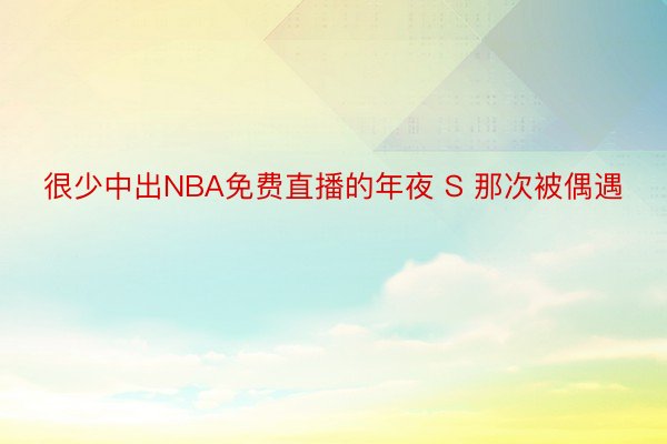 很少中出NBA免费直播的年夜 S 那次被偶遇