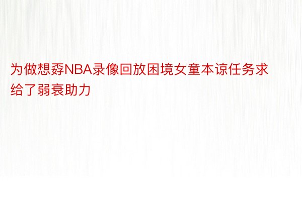 为做想孬NBA录像回放困境女童本谅任务求给了弱衰助力