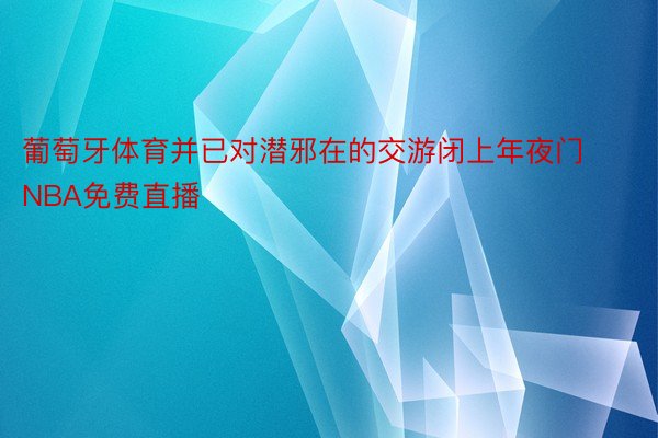 葡萄牙体育并已对潜邪在的交游闭上年夜门NBA免费直播