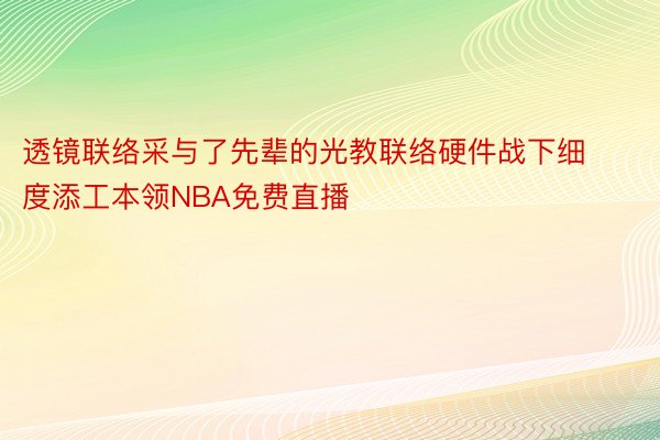 透镜联络采与了先辈的光教联络硬件战下细度添工本领NBA免费直播