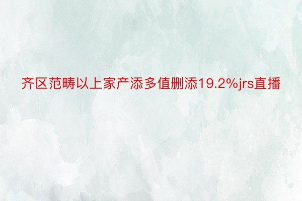 齐区范畴以上家产添多值删添19.2%jrs直播