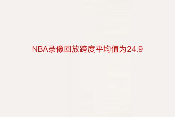 NBA录像回放跨度平均值为24.9