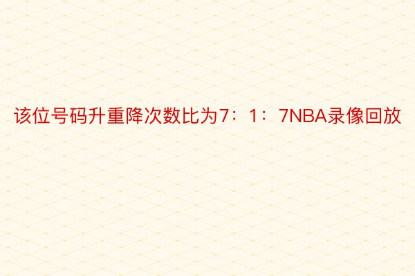 该位号码升重降次数比为7：1：7NBA录像回放