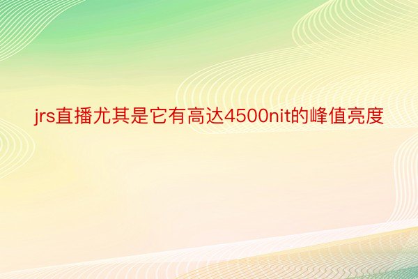 jrs直播尤其是它有高达4500nit的峰值亮度