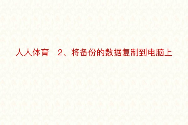 人人体育‌2、将备份的数据复制到电脑上