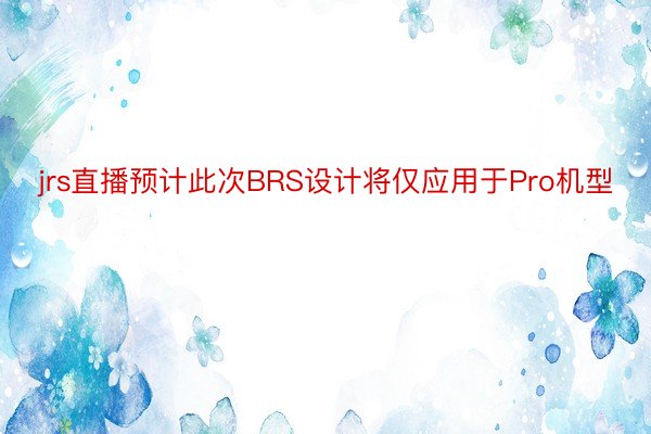 jrs直播预计此次BRS设计将仅应用于Pro机型